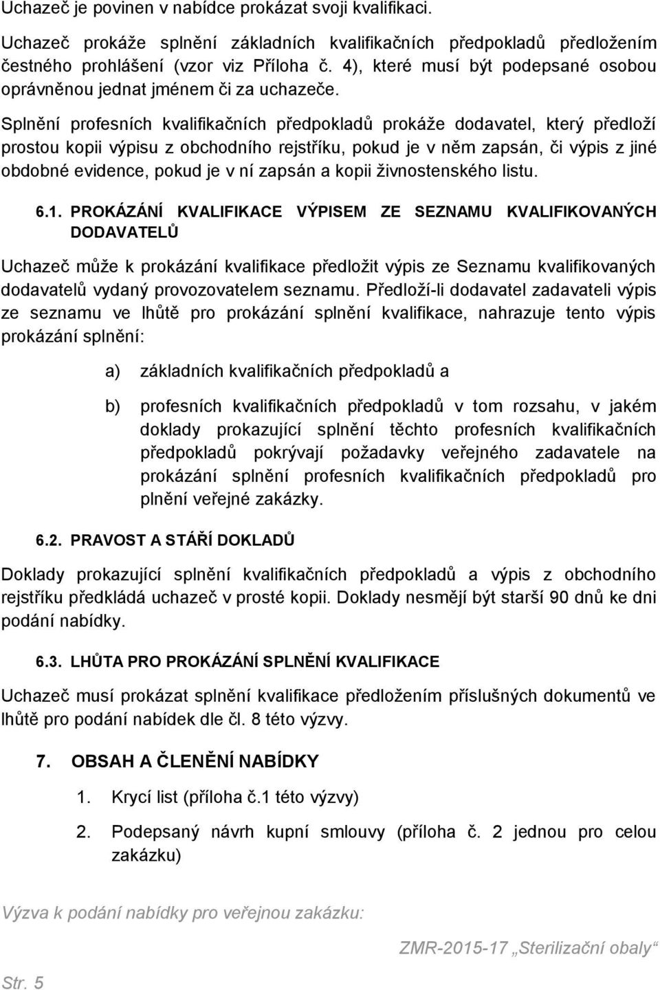 Splnění profesních kvalifikačních předpokladů prokáže dodavatel, který předloží prostou kopii výpisu z obchodního rejstříku, pokud je v něm zapsán, či výpis z jiné obdobné evidence, pokud je v ní