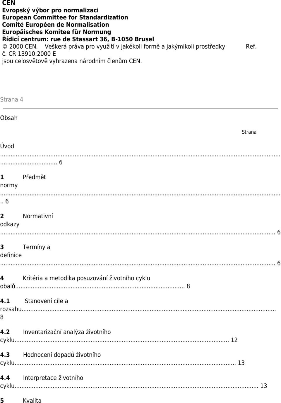 CR 13910:2000 E jsou celosvětově vyhrazena národním členům CEN. Strana 4 Obsah Strana Úvod... 6 1 Předmět normy.. 6 2 Normativní odkazy... 6 3 Termíny a definice.