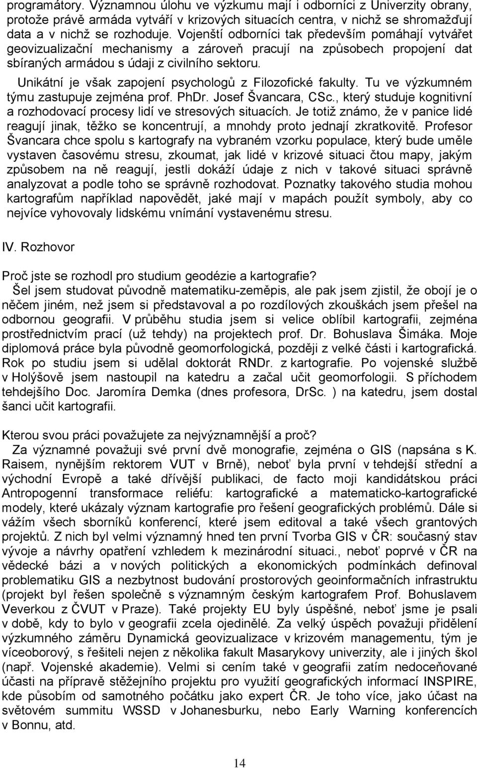 Unikátní je však zapojení psychologů z Filozofické fakulty. Tu ve výzkumném týmu zastupuje zejména prof. PhDr. Josef Švancara, CSc.