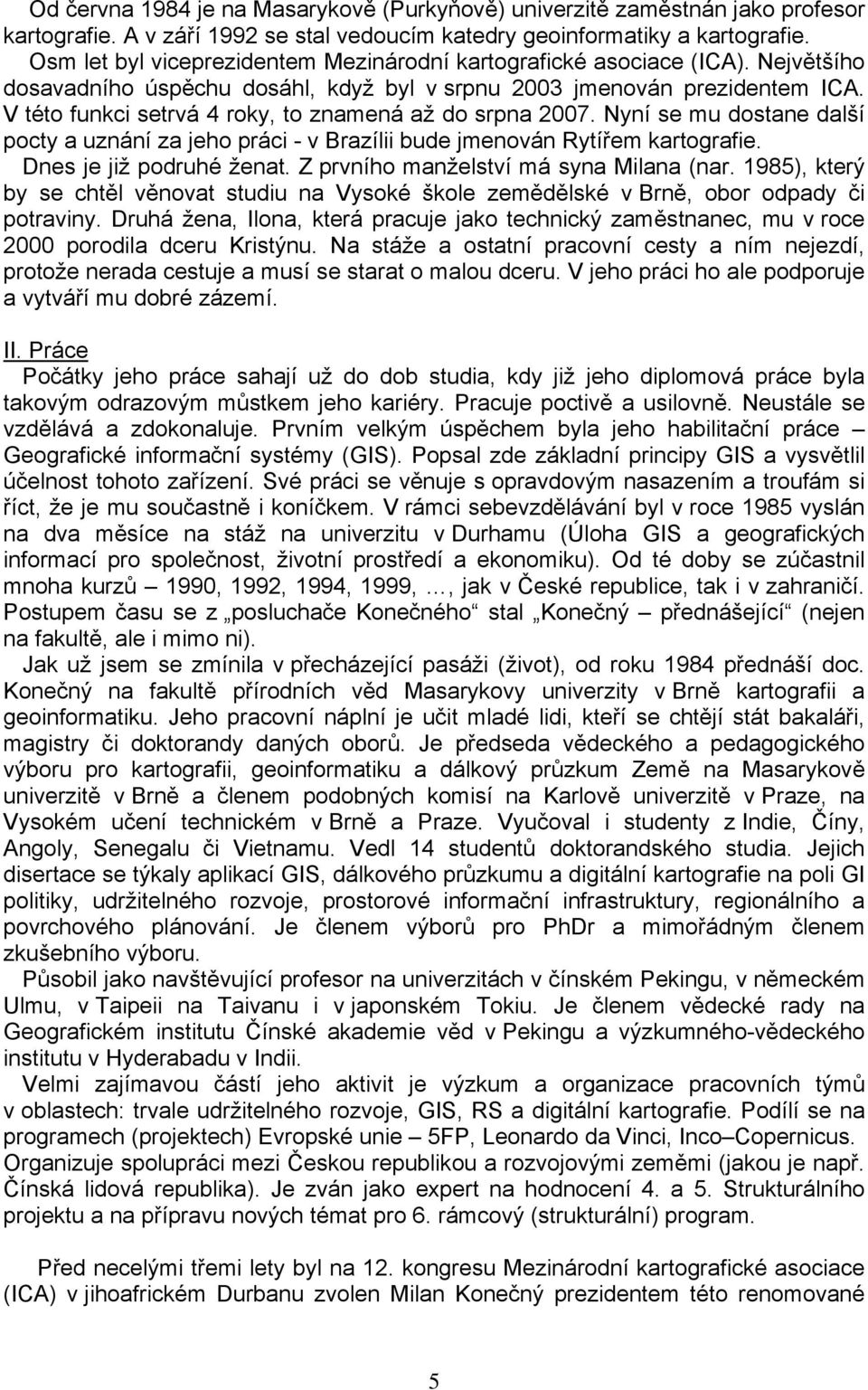 V této funkci setrvá 4 roky, to znamená až do srpna 2007. Nyní se mu dostane další pocty a uznání za jeho práci - v Brazílii bude jmenován Rytířem kartografie. Dnes je již podruhé ženat.