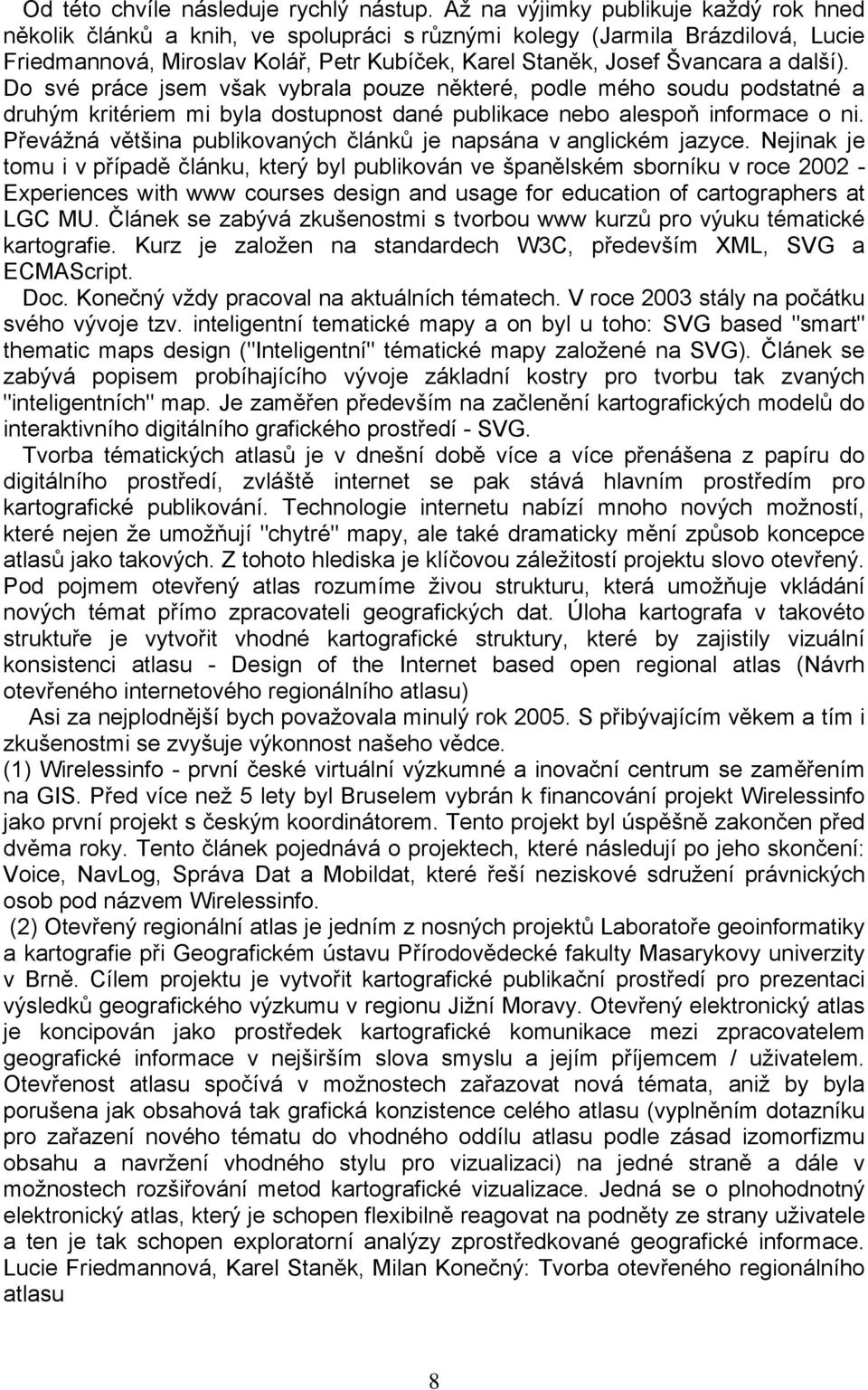 další). Do své práce jsem však vybrala pouze některé, podle mého soudu podstatné a druhým kritériem mi byla dostupnost dané publikace nebo alespoň informace o ni.