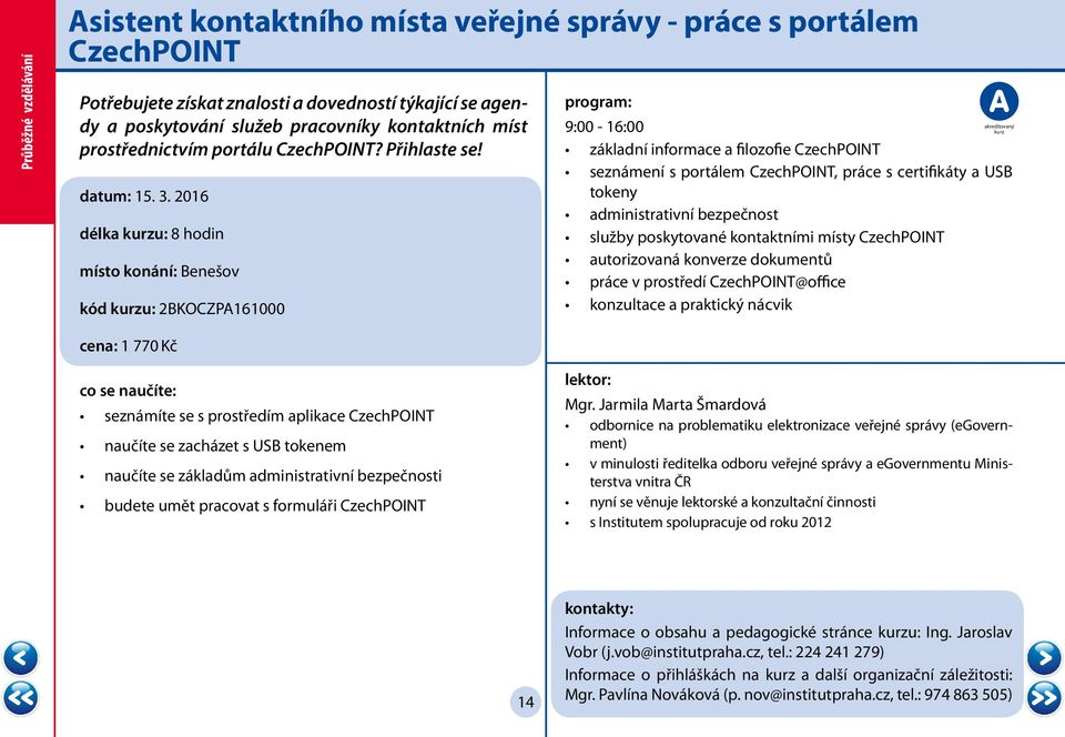 2016 délka u: 8 hodin místo konání: Benešov kód u: 2BKOCZPA161000 9:00-16:00 základní informace a filozofie CzechPOINT seznámení s portálem CzechPOINT, práce s certifikáty a USB tokeny