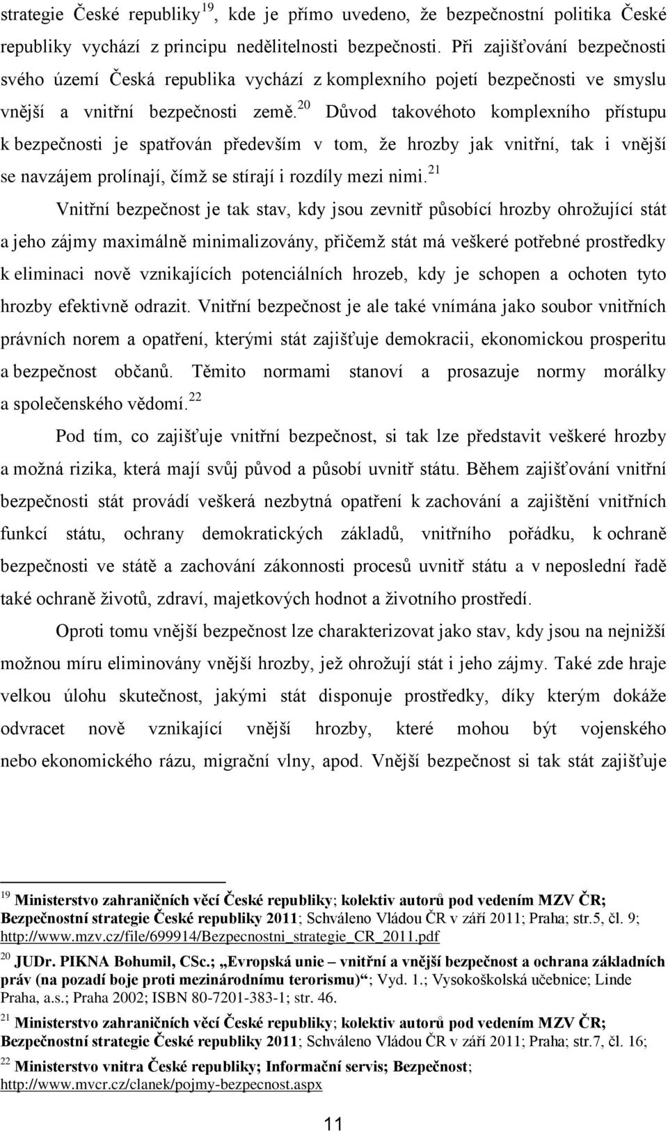 20 Důvod takovéhoto komplexního přístupu k bezpečnosti je spatřován především v tom, že hrozby jak vnitřní, tak i vnější se navzájem prolínají, čímž se stírají i rozdíly mezi nimi.