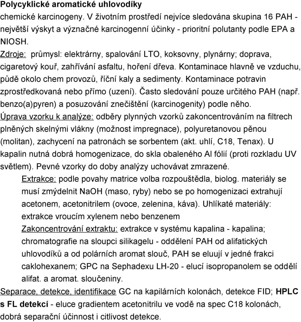 Kontaminace hlavně ve vzduchu, půdě okolo chem provozů, říční kaly a sedimenty. Kontaminace potravin zprostředkovaná nebo přímo (uzení). Často sledování pouze určitého PAH (např.