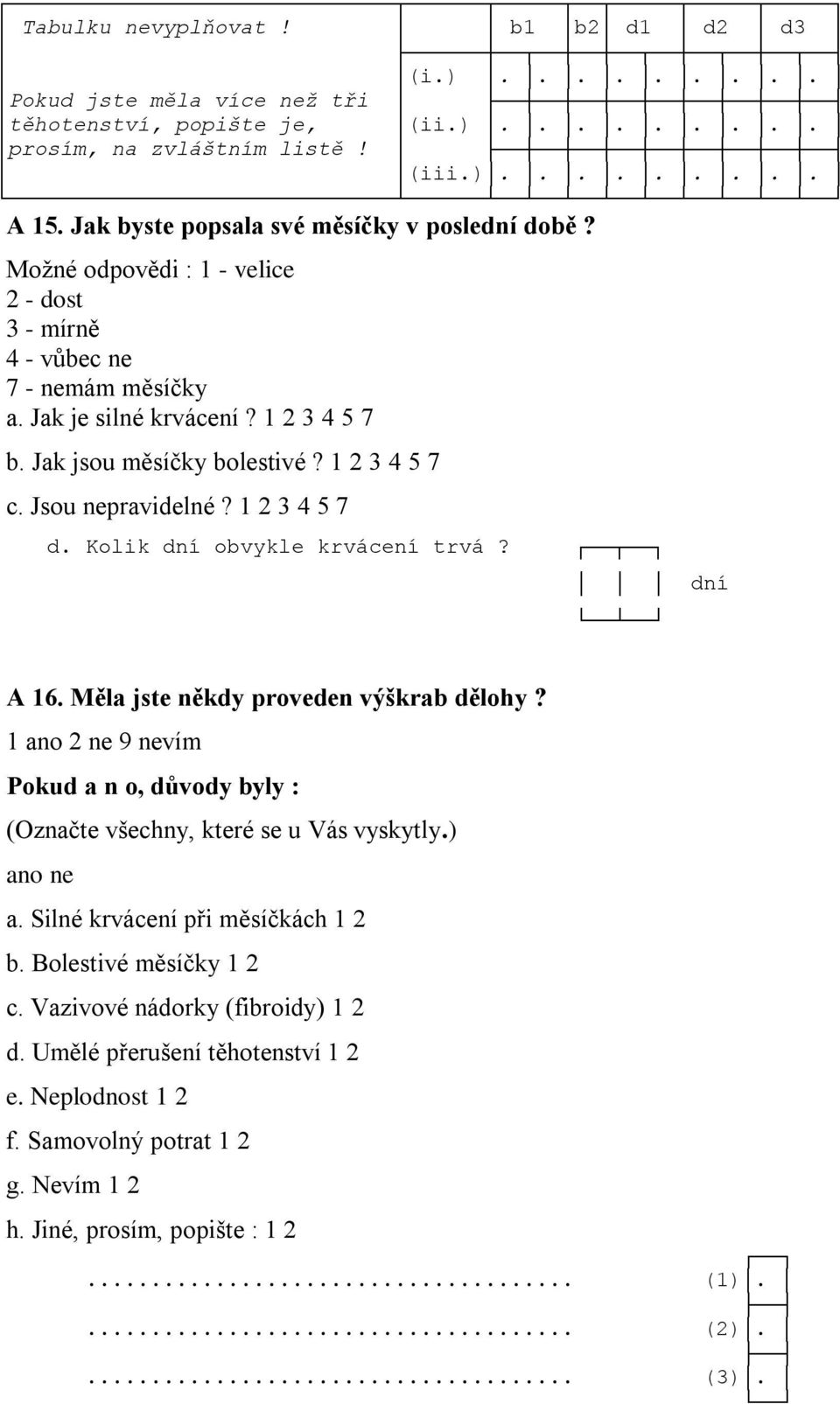 1 2 3 4 5 7 c. Jsou nepravidelné? 1 2 3 4 5 7 d. Kolik dní obvykle krvácení trvá? dní A 16. Měla jste někdy proveden výškrab dělohy?