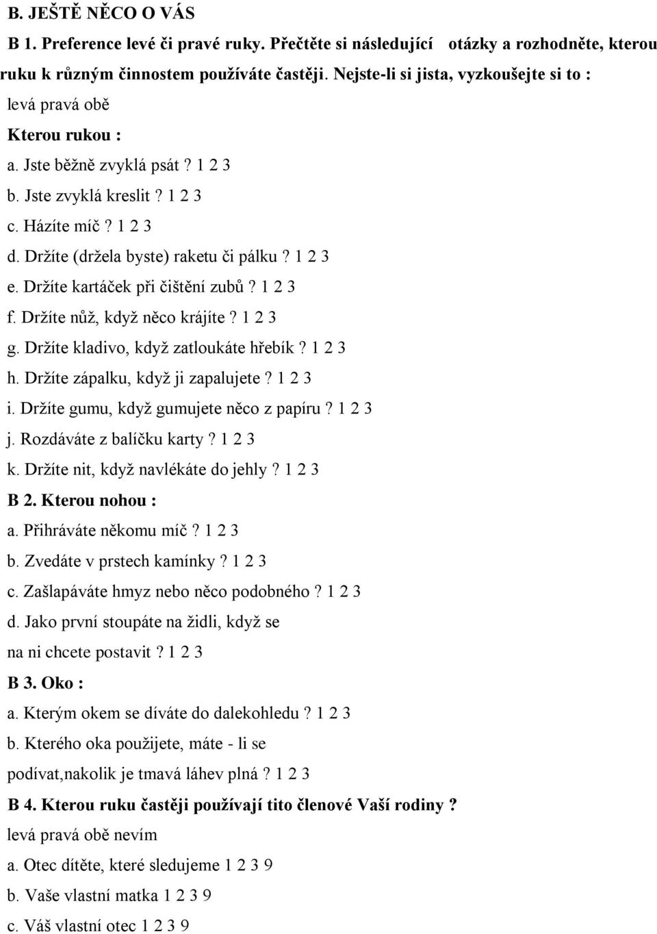 1 2 3 e. Držíte kartáček při čištění zubů? 1 2 3 f. Držíte nůž, když něco krájíte? 1 2 3 g. Držíte kladivo, když zatloukáte hřebík? 1 2 3 h. Držíte zápalku, když ji zapalujete? 1 2 3 i.