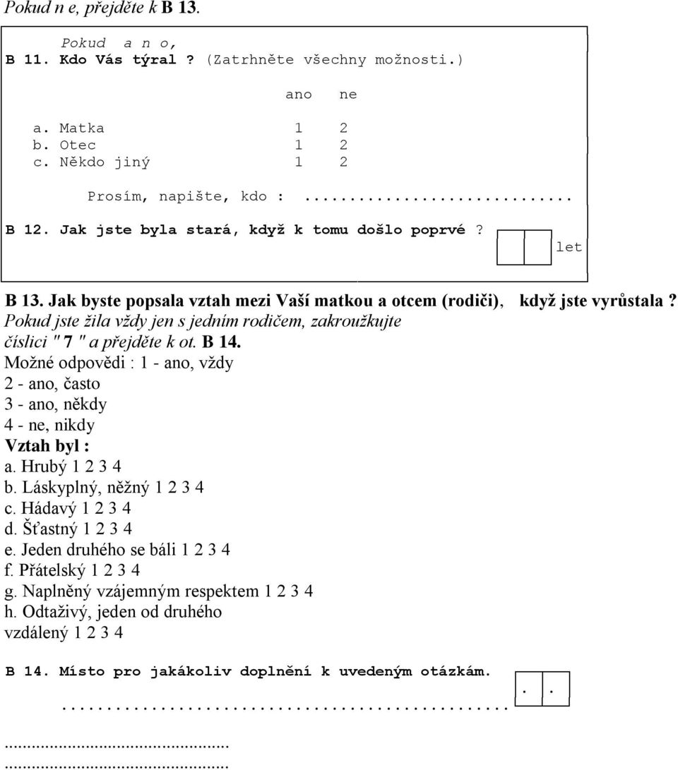 Pokud jste žila vždy jen s jedním rodičem, zakroužkujte číslici " 7 " a přejděte k ot. B 14. Možné odpovědi : 1 - ano, vždy 2 - ano, často 3 - ano, někdy 4 - ne, nikdy Vztah byl : a.