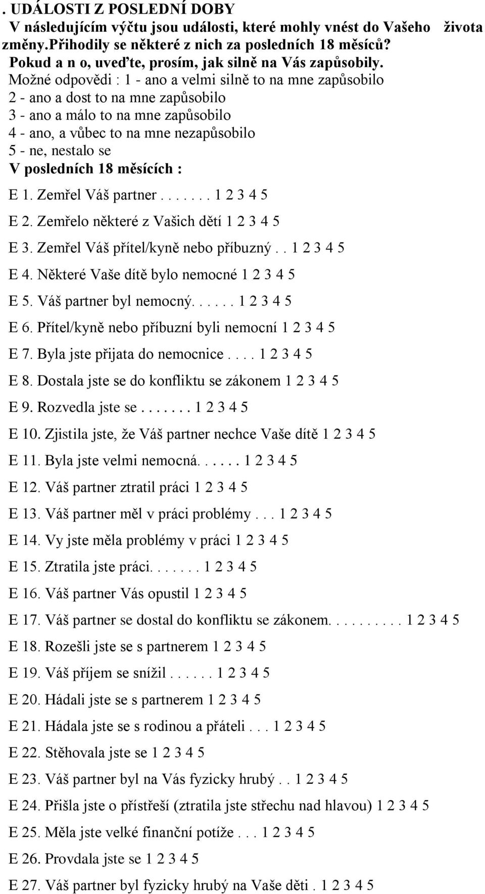 Možné odpovědi : 1 - ano a velmi silně to na mne zapůsobilo 2 - ano a dost to na mne zapůsobilo 3 - ano a málo to na mne zapůsobilo 4 - ano, a vůbec to na mne nezapůsobilo 5 - ne, nestalo se V