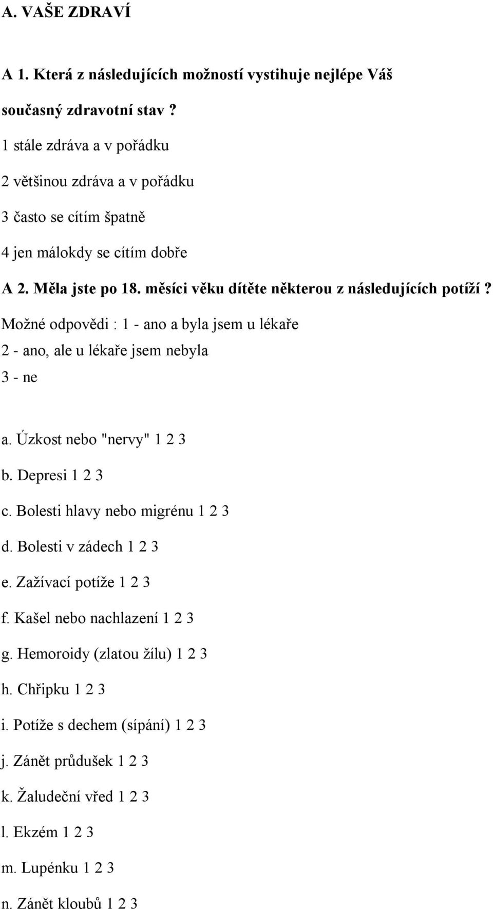 měsíci věku dítěte některou z následujících potíží? Možné odpovědi : 1 - ano a byla jsem u lékaře 2 - ano, ale u lékaře jsem nebyla 3 - ne a. Úzkost nebo "nervy" 1 2 3 b.