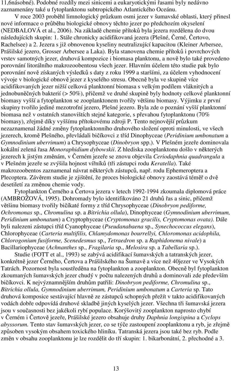 Na základě chemie přítoků byla jezera rozdělena do dvou následujících skupin: 1. Stále chronicky acidifikovaná jezera (Plešné, Černé, Čertovo, Rachelsee) a 2.