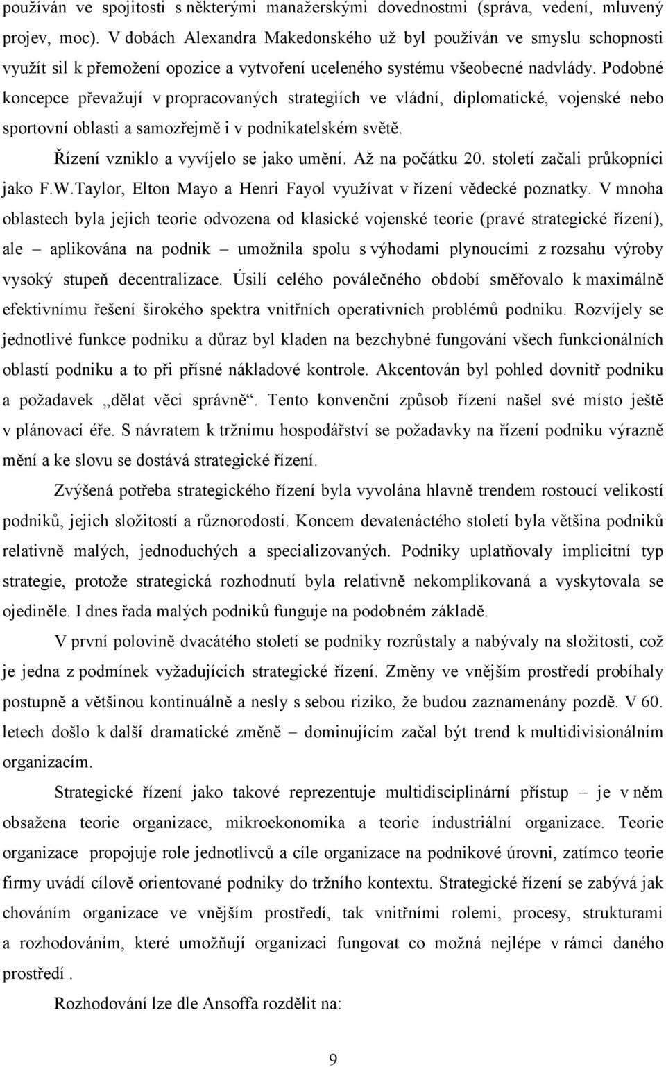 Podobné koncepce převažují v propracovaných strategiích ve vládní, diplomatické, vojenské nebo sportovní oblasti a samozřejmě i v podnikatelském světě. Řízení vzniklo a vyvíjelo se jako umění.