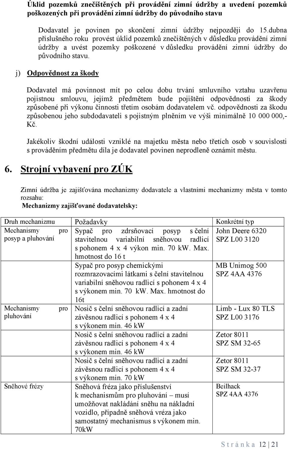 j) Odpovědnost za škody Dodavatel má povinnost mít po celou dobu trvání smluvního vztahu uzavřenu pojistnou smlouvu, jejímž předmětem bude pojištění odpovědnosti za škody způsobené při výkonu