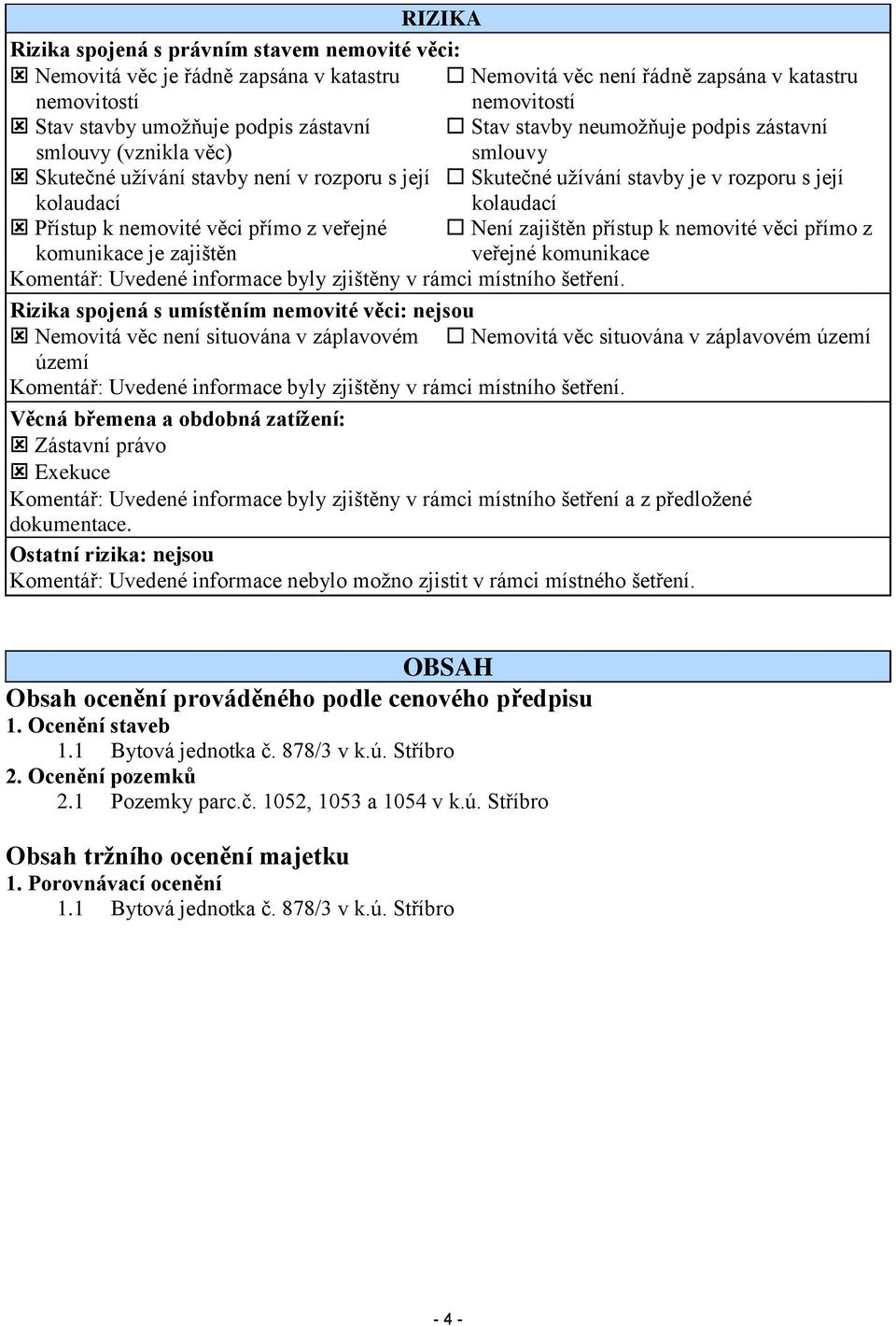 věci přímo z veřejné Není zajištěn přístup k nemovité věci přímo z komunikace je zajištěn veřejné komunikace Komentář: Uvedené informace byly zjištěny v rámci místního šetření.