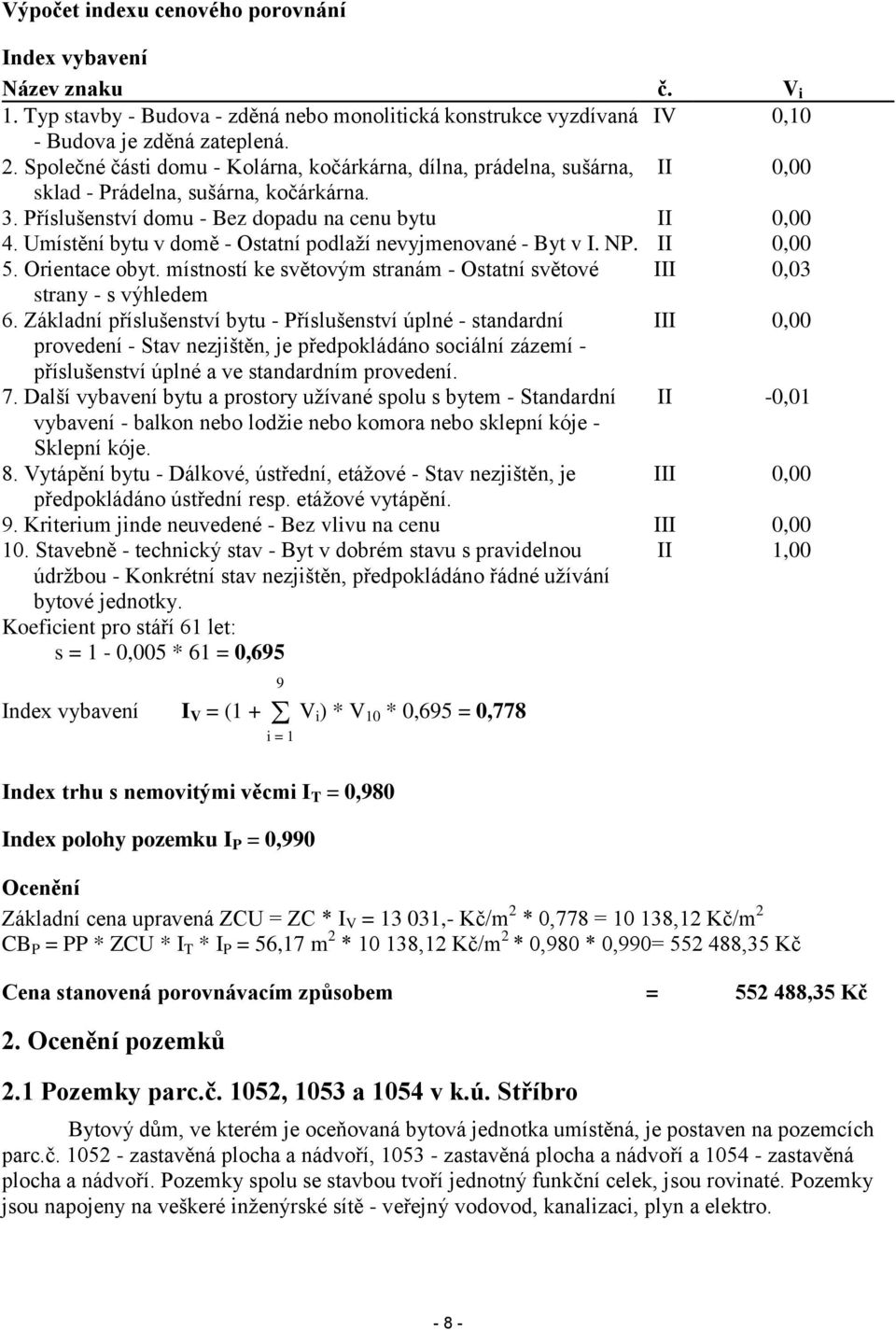 Umístění bytu v domě - Ostatní podlaží nevyjmenované - Byt v I. NP. II 0,00 5. Orientace obyt. místností ke světovým stranám - Ostatní světové III 0,03 strany - s výhledem 6.