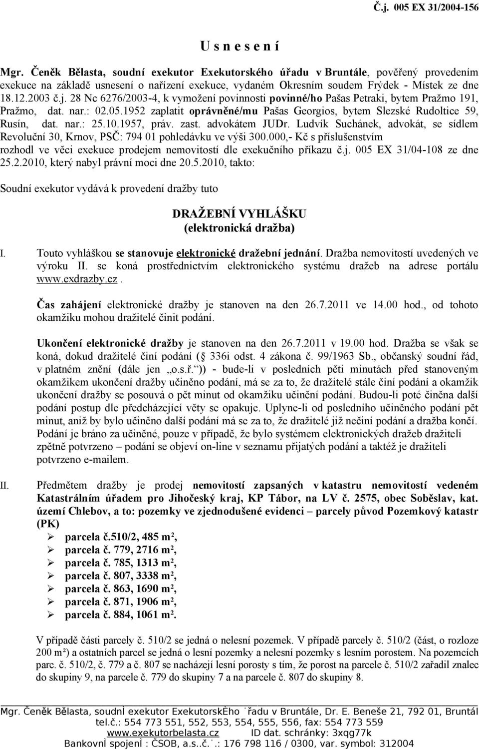 28 Nc 6276/2003-4, k vymožení povinnosti povinné/ho Pašas Petraki, bytem Pražmo 191, Pražmo, dat. nar.: 02.05.1952 zaplatit oprávněné/mu Pašas Georgios, bytem Slezské Rudoltice 59, Rusín, dat. nar.: 25.