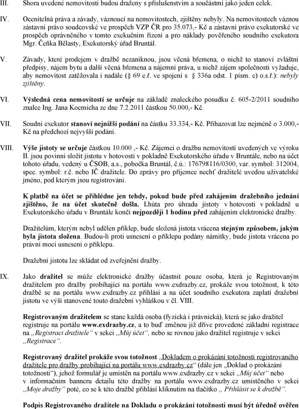 073,- Kč a zástavní právo exekutorské ve prospěch oprávněného v tomto exekučním řízení a pro náklady pověřeného soudního exekutora Mgr. Čeňka Bělasty, Exekutorský úřad Bruntál. V.