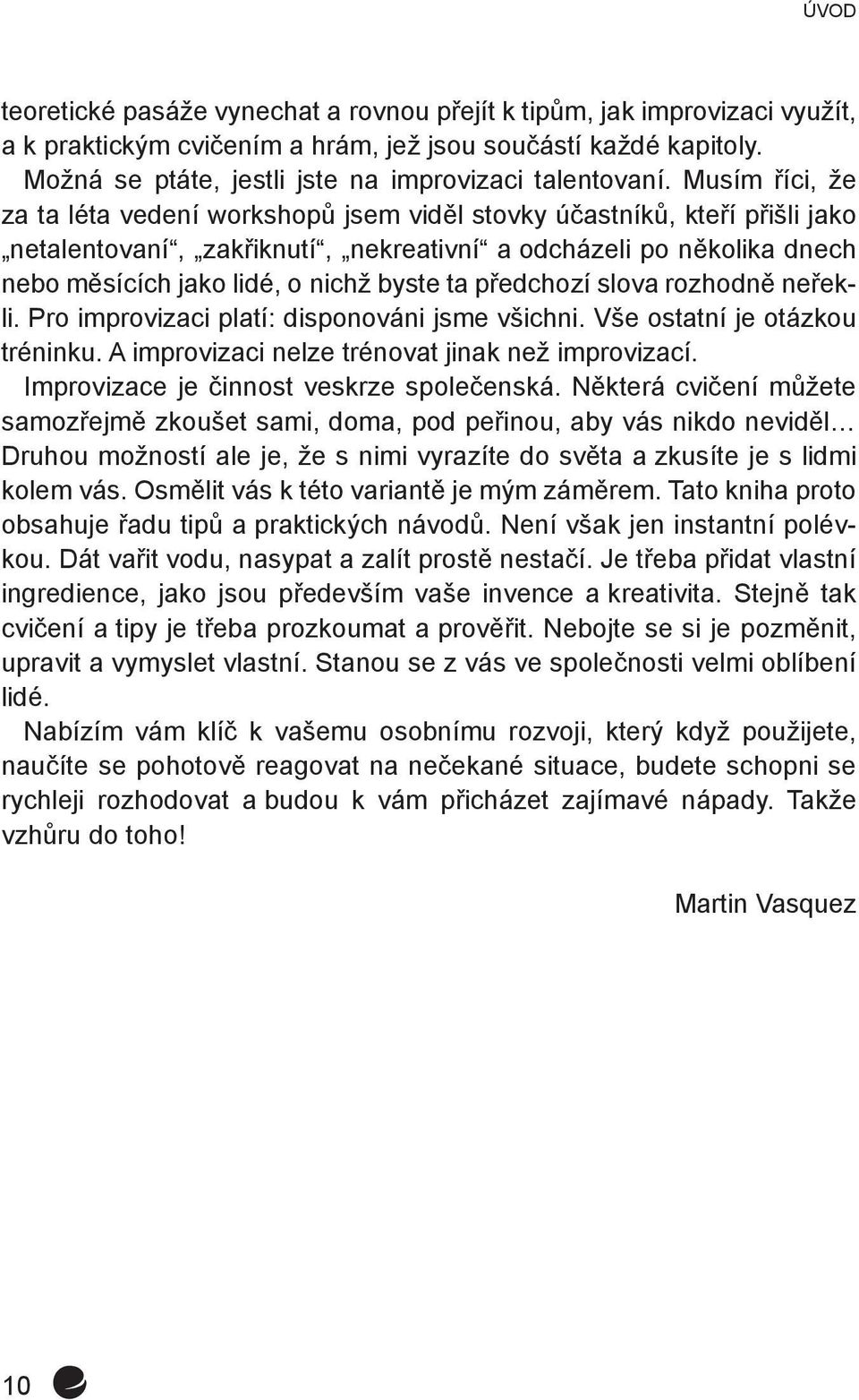 Musím říci, že za ta léta vedení workshopů jsem viděl stovky účastníků, kteří přišli jako netalentovaní, zakřiknutí, nekreativní a odcházeli po několika dnech nebo měsících jako lidé, o nichž byste