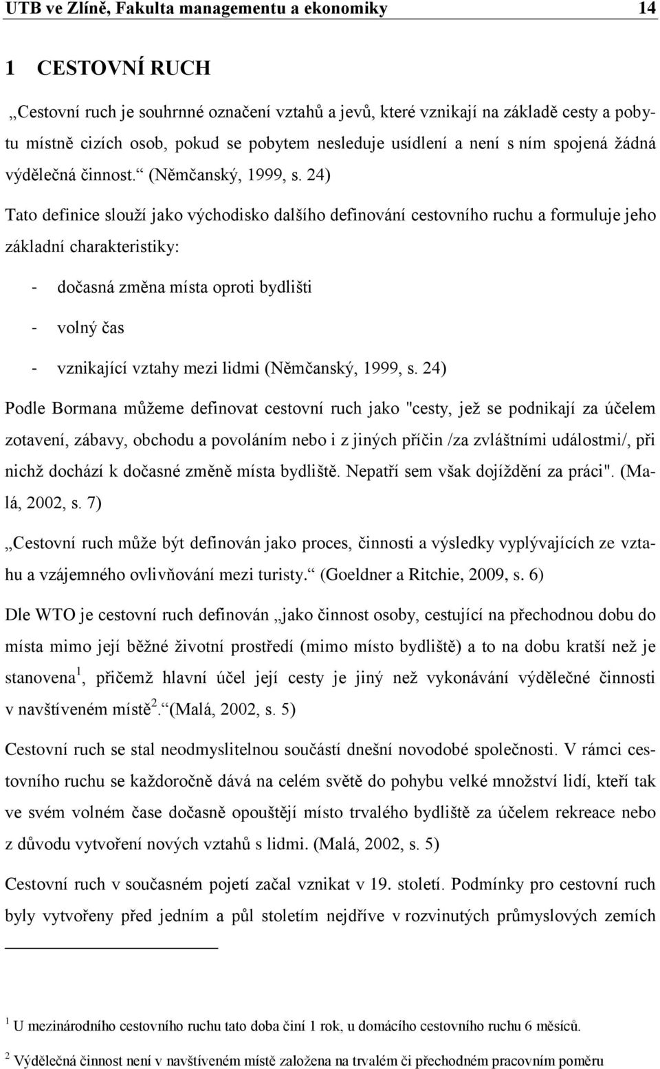 24) Tato definice slouží jako východisko dalšího definování cestovního ruchu a formuluje jeho základní charakteristiky: - dočasná změna místa oproti bydlišti - volný čas - vznikající vztahy mezi