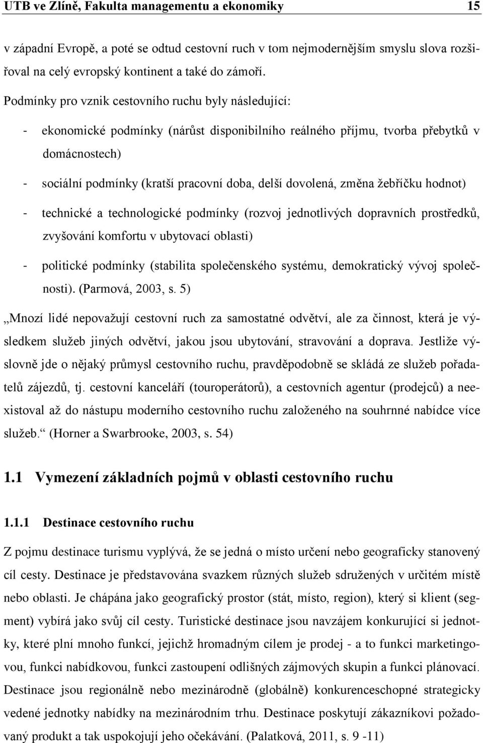 dovolená, změna žebříčku hodnot) - technické a technologické podmínky (rozvoj jednotlivých dopravních prostředků, zvyšování komfortu v ubytovací oblasti) - politické podmínky (stabilita společenského