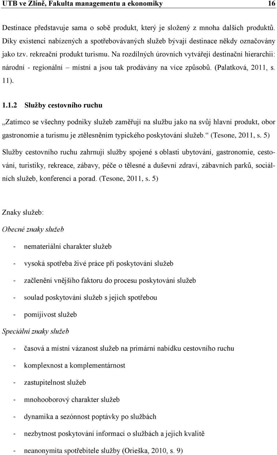 Na rozdílných úrovních vytvářejí destinační hierarchii: národní - regionální místní a jsou tak prodávány na více způsobů. (Palatková, 2011
