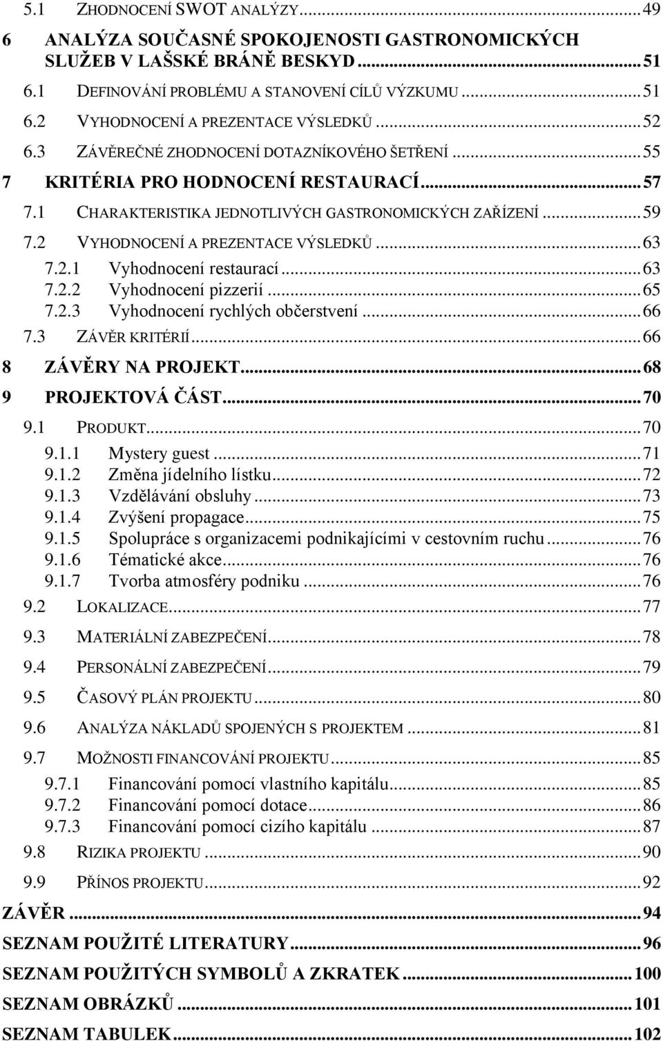 2 VYHODNOCENÍ A PREZENTACE VÝSLEDKŮ... 63 7.2.1 Vyhodnocení restaurací... 63 7.2.2 Vyhodnocení pizzerií... 65 7.2.3 Vyhodnocení rychlých občerstvení... 66 7.3 ZÁVĚR KRITÉRIÍ... 66 8 ZÁVĚRY NA PROJEKT.
