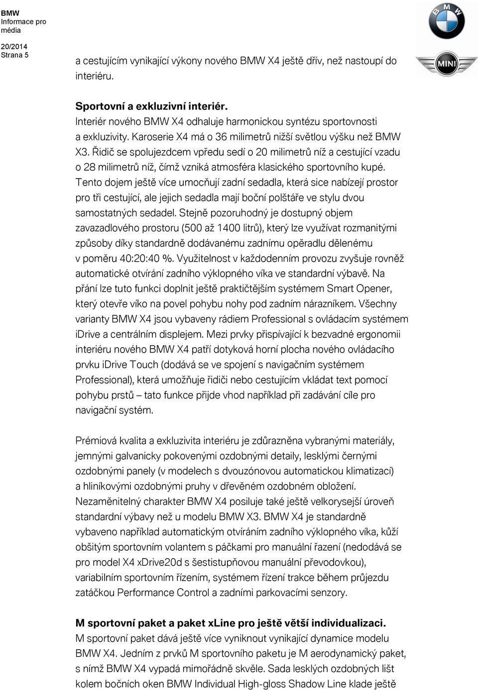 Řidič se spolujezdcem vpředu sedí o 20 milimetrů níž a cestující vzadu o 28 milimetrů níž, čímž vzniká atmosféra klasického sportovního kupé.