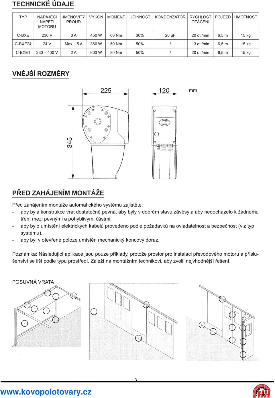 /min 6,5 m 15 kg VNĚJŠÍ ROZMĚRY mm PŘED ZAHÁJENÍM MONTÁŽE Před zahájením montáže automatického systému zajistěte: - aby byla konstrukce vrat dostatečně pevná, aby byly v dobrém stavu závěsy a aby