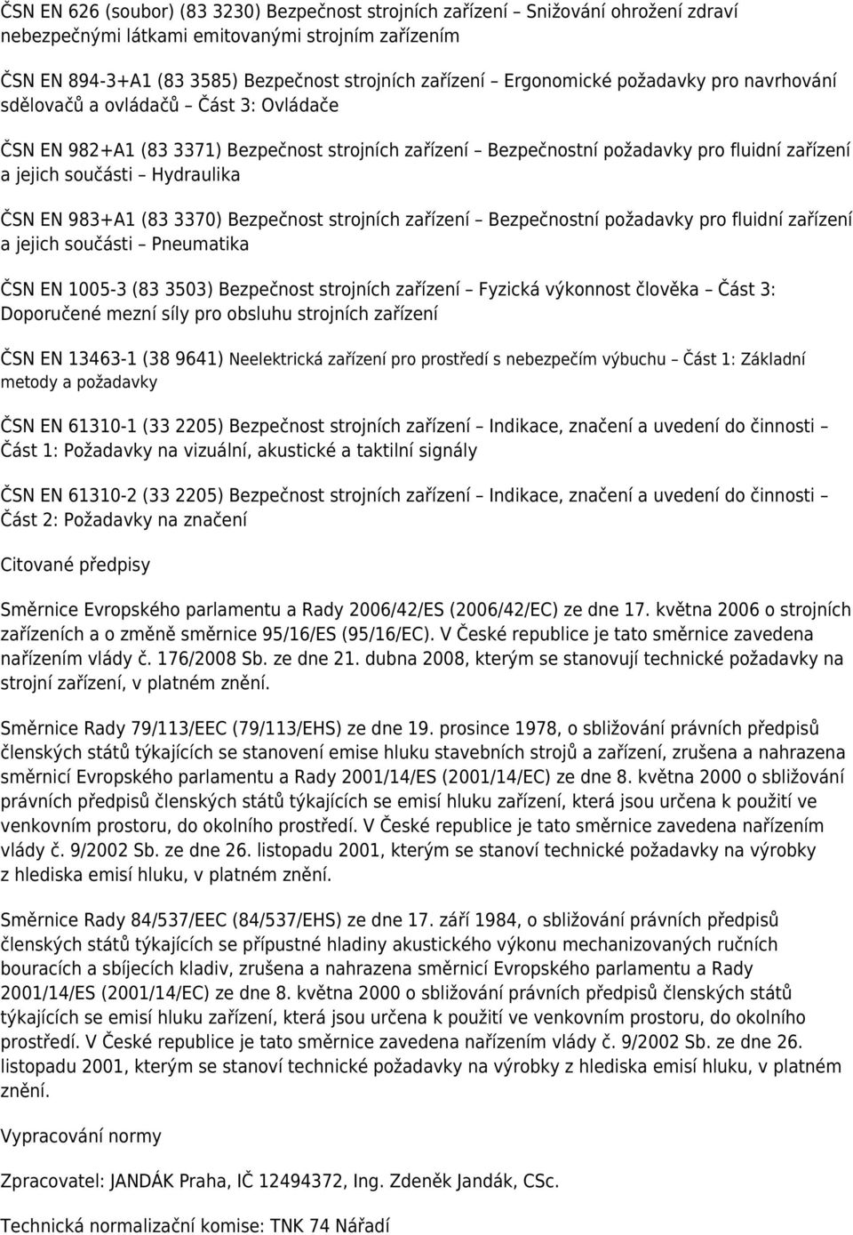 Hydraulika ČSN EN 983+A1 (83 3370) Bezpečnost strojních zařízení Bezpečnostní požadavky pro fluidní zařízení a jejich součásti Pneumatika ČSN EN 1005-3 (83 3503) Bezpečnost strojních zařízení Fyzická