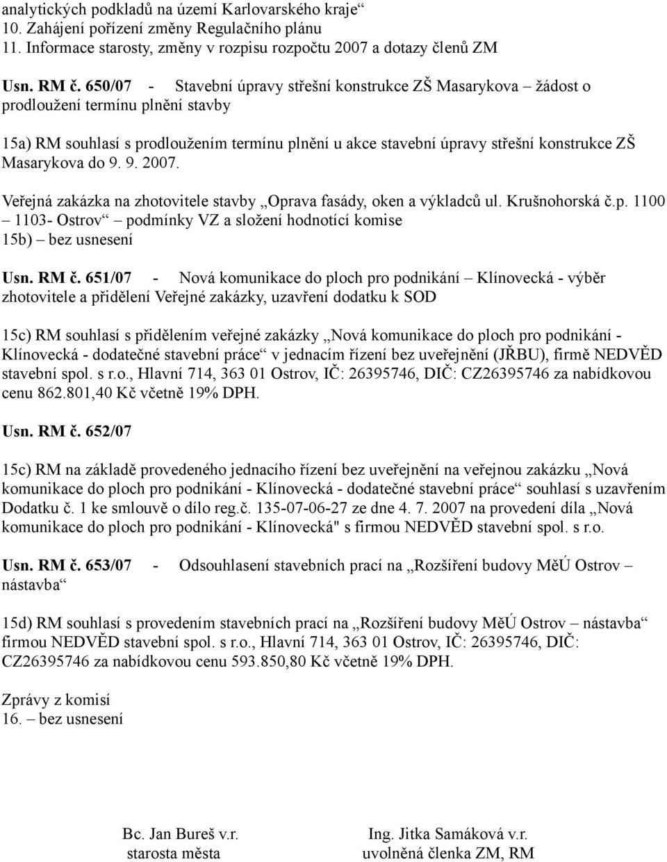 Masarykova do 9. 9. 2007. Veřejná zakázka na zhotovitele stavby Oprava fasády, oken a výkladců ul. Krušnohorská č.p. 1100 1103- Ostrov podmínky VZ a složení hodnotící komise 15b) bez usnesení Usn.