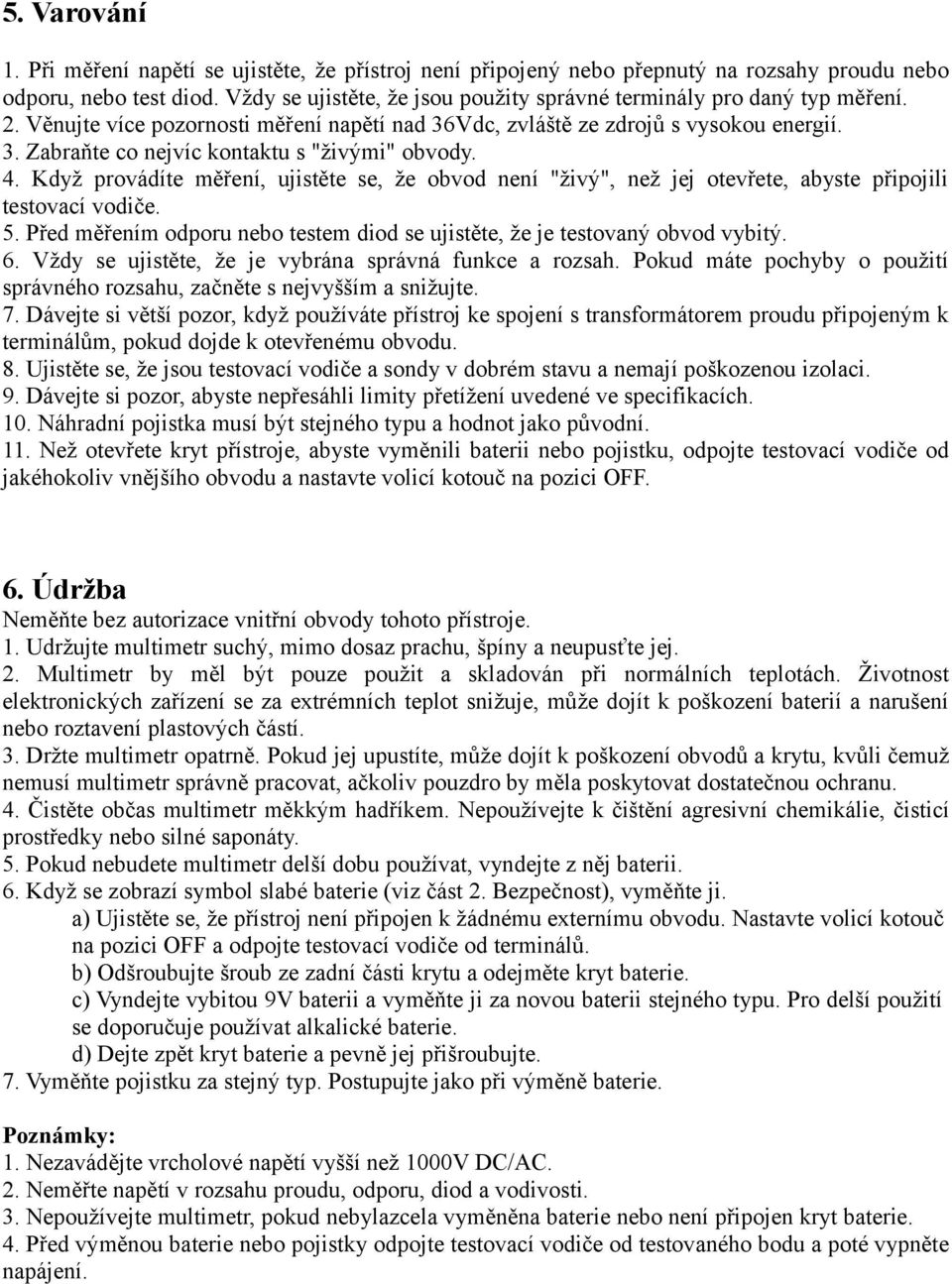 4. Když provádíte měření, ujistěte se, že obvod není "živý", než jej otevřete, abyste připojili testovací vodiče. 5. Před měřením odporu nebo testem diod se ujistěte, že je testovaný obvod vybitý. 6.