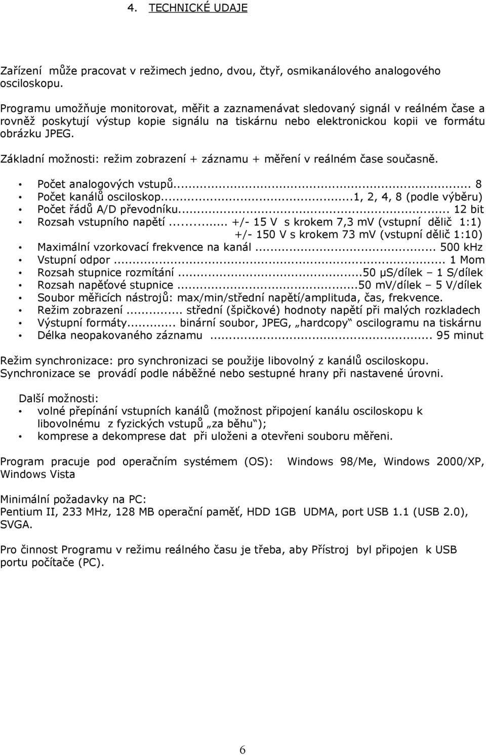 Základní možnosti: režim zobrazení + záznamu + měření v reálném čase současně. Počet analogových vstupů... 8 Počet kanálů osciloskop...1, 2, 4, 8 (podle výběru) Počet řádů A/D převodníku.