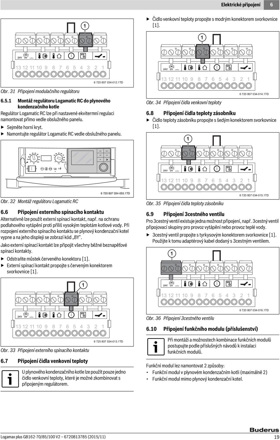 Montáž regulátoru Logamatic RC do plynového kondenzačního kotle Regulátor Logamatic RC lze při nastavené ekvitermní regulaci namontovat přímo vedle obslužného panelu. Sejměte horní kryt.