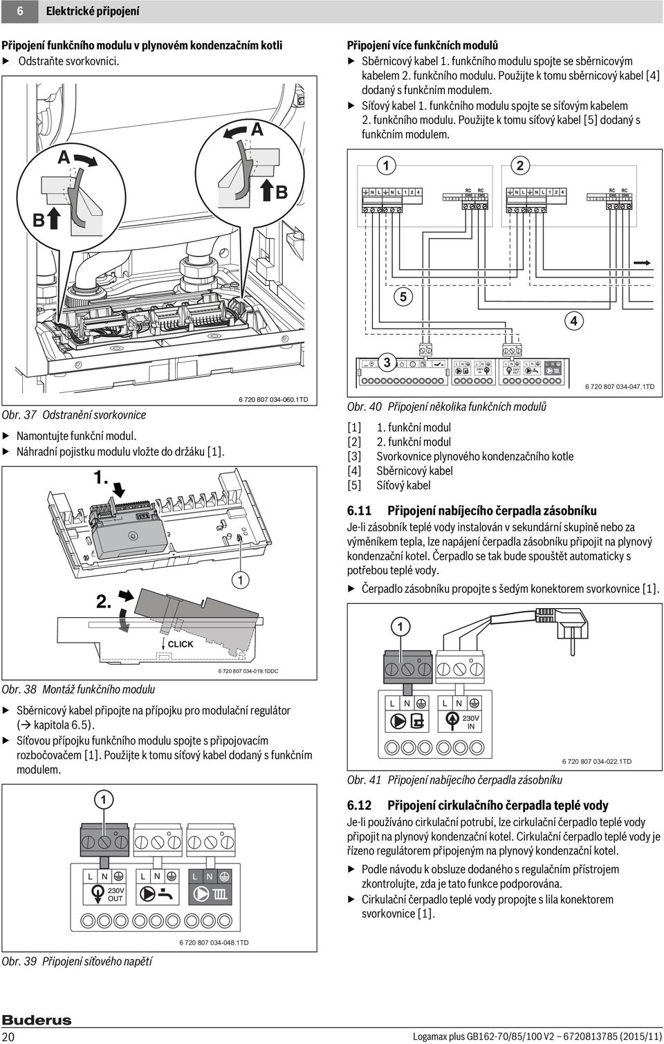 funkčního modulu. Použijte k tomu síťový kabel [5] dodaný s funkčním modulem. 5 4 6 70 807 04-047.TD Obr. 7 Odstranění svorkovnice Namontujte funkční modul.