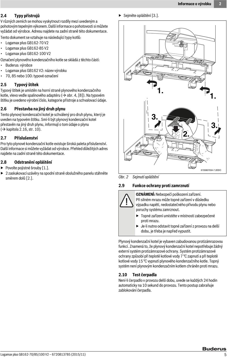 Tento dokument se vztahuje na následující typy kotlů: Logamax plus GB6-70 V Logamax plus GB6-85 V Logamax plus GB6-00 V Označení plynového kondenzačního kotle se skládá z těchto částí: Buderus: