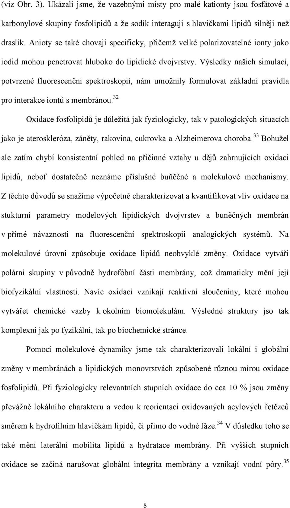 Výsledky našich simulací, potvrzené fluorescenční spektroskopií, nám umožnily formulovat základní pravidla pro interakce iontů s membránou.