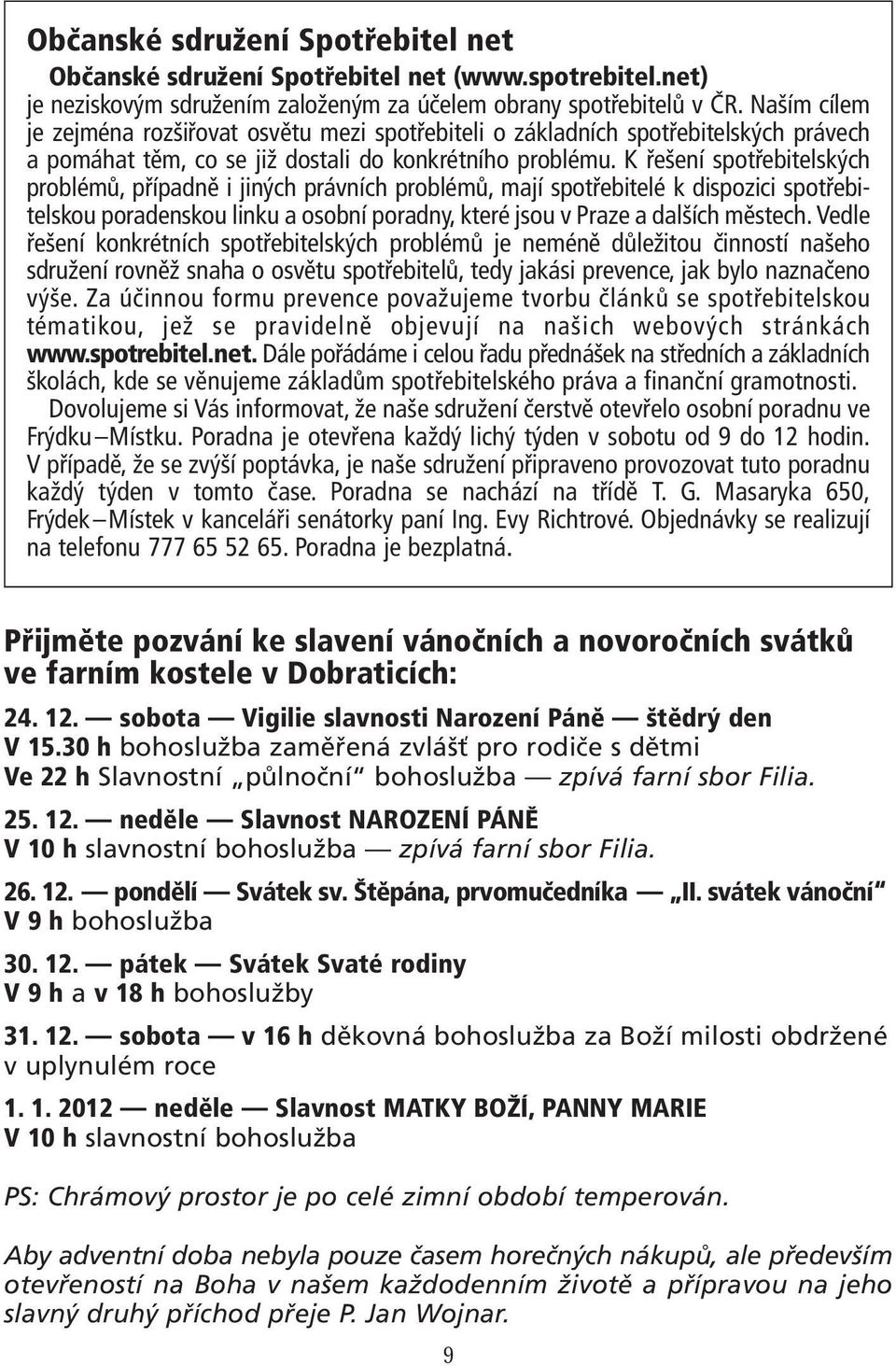 K řešení spotřebitelských problémů, případně i jiných právních problémů, mají spotřebitelé k dispozici spotřebitelskou poradenskou linku a osobní poradny, které jsou v Praze a dalších městech.