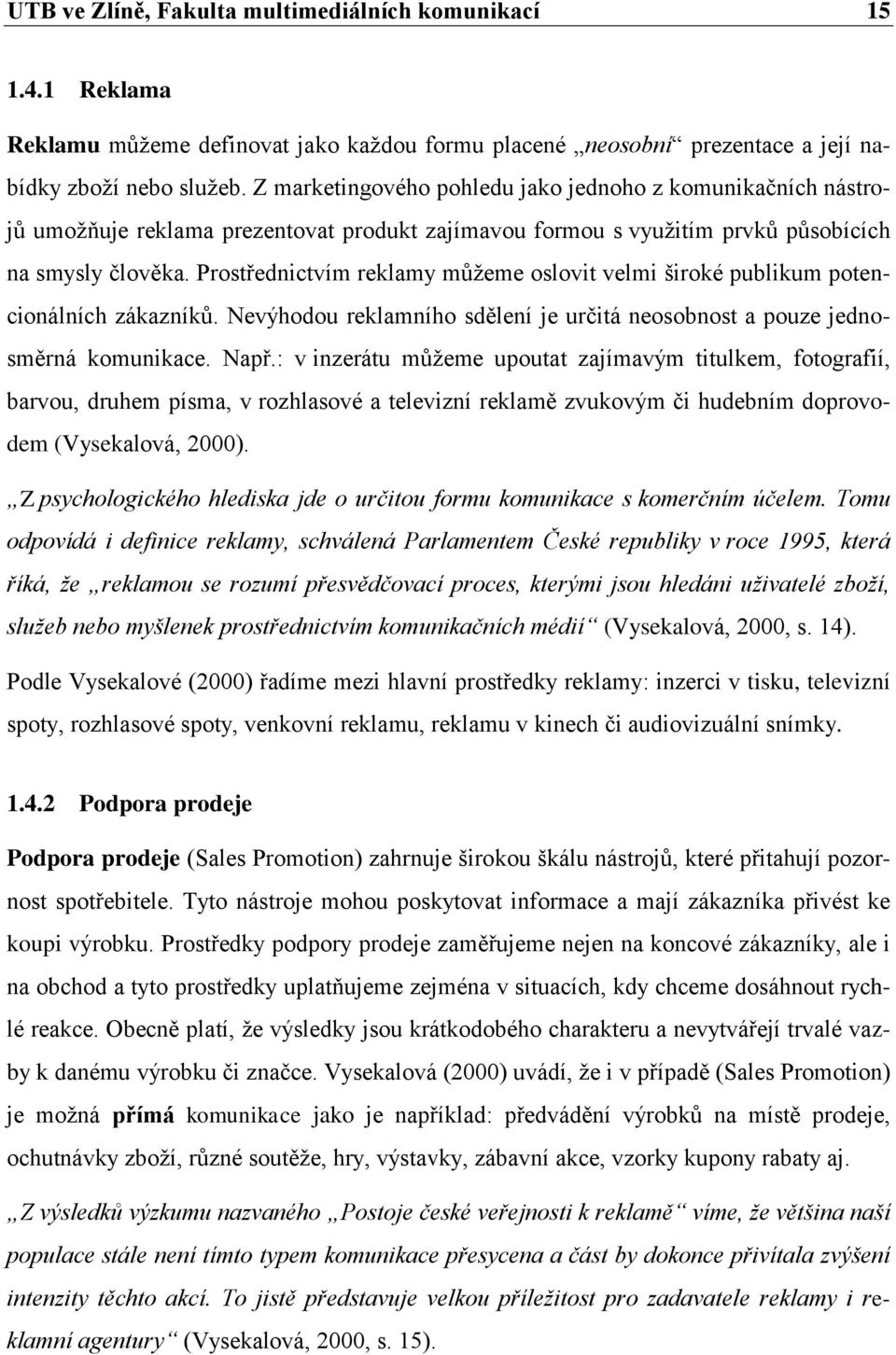 Prostřednictvím reklamy můţeme oslovit velmi široké publikum potencionálních zákazníků. Nevýhodou reklamního sdělení je určitá neosobnost a pouze jednosměrná komunikace. Např.