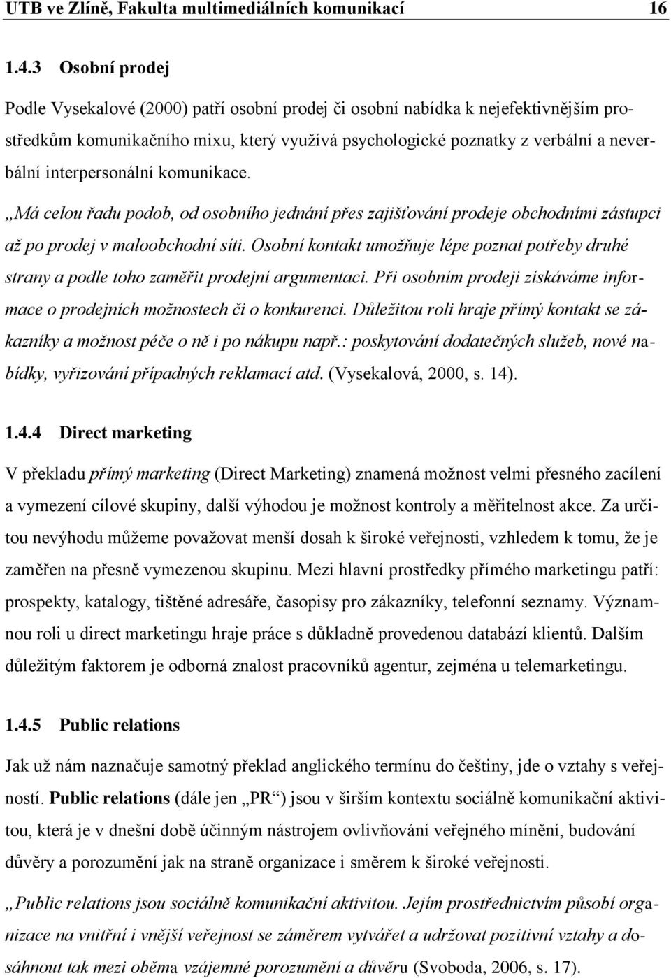 interpersonální komunikace. Má celou řadu podob, od osobního jednání přes zajišťování prodeje obchodními zástupci až po prodej v maloobchodní síti.