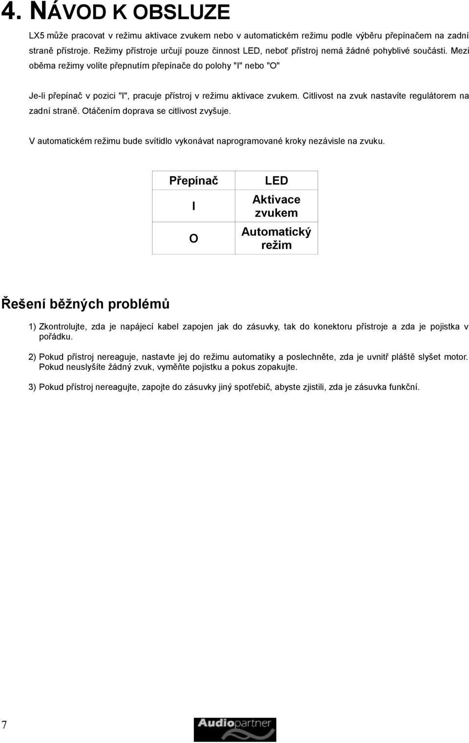 Mezi oběma režimy volíte přepnutím přepínače do polohy "I" nebo "O" Je-li přepínač v pozici "I", pracuje přístroj v režimu aktivace zvukem. Citlivost na zvuk nastavíte regulátorem na zadní straně.