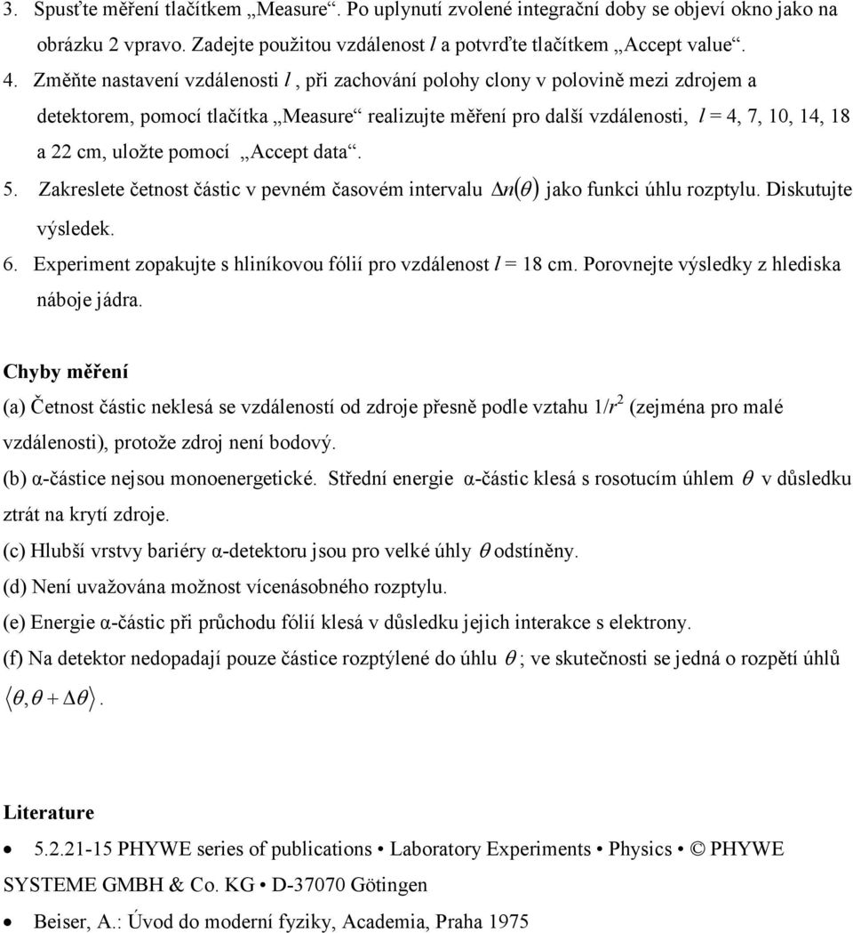 Accept data. 5. Zakeslete četnost částic v pevném časovém intevalu n( θ ) jako funkci úhlu ozptylu. Diskutujte výsledek. 6. Expeiment zopakujte s hliníkovou fólií po vzdálenost l = 18 cm.