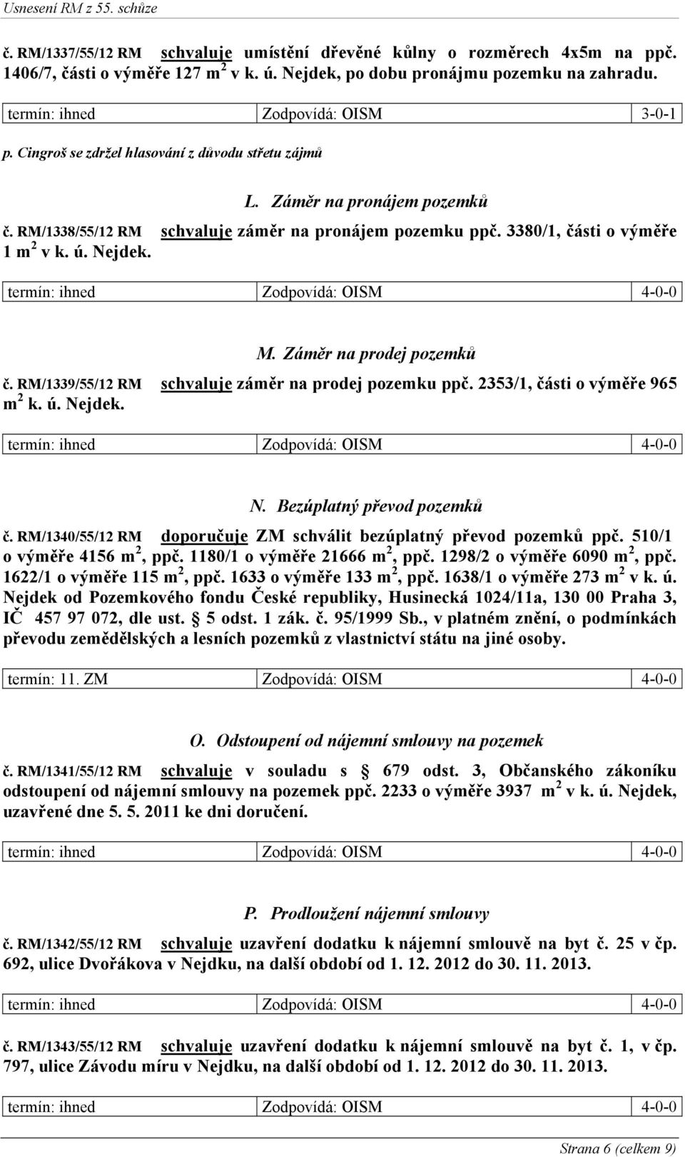 3380/1, části o výměře 1 m 2 v k. ú. Nejdek. M. Záměr na prodej pozemků č. RM/1339/55/12 RM schvaluje záměr na prodej pozemku ppč. 2353/1, části o výměře 965 m 2 k. ú. Nejdek. N. Bezúplatný převod pozemků č.