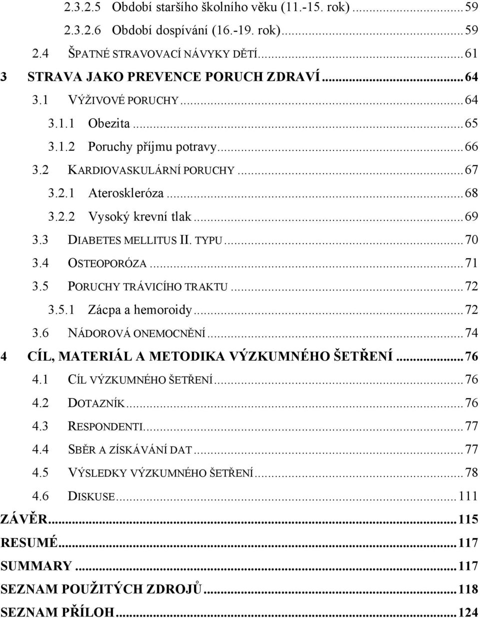 TYPU... 70 3.4 OSTEOPORÓZA... 71 3.5 PORUCHY TRÁVICÍHO TRAKTU... 72 3.5.1 Zácpa a hemoroidy... 72 3.6 NÁDOROVÁ ONEMOCNĚNÍ... 74 4 CÍL, MATERIÁL A METODIKA VÝZKUMNÉHO ŠETŘENÍ... 76 4.