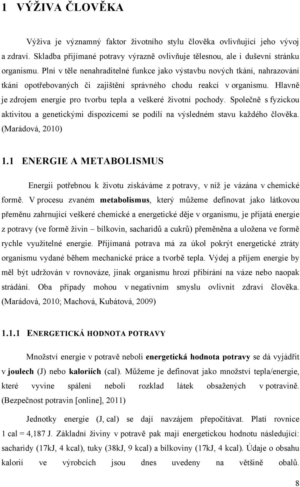 Hlavně je zdrojem energie pro tvorbu tepla a veškeré ţivotní pochody. Společně s fyzickou aktivitou a genetickými dispozicemi se podílí na výsledném stavu kaţdého člověka. (Marádová, 2010) 1.