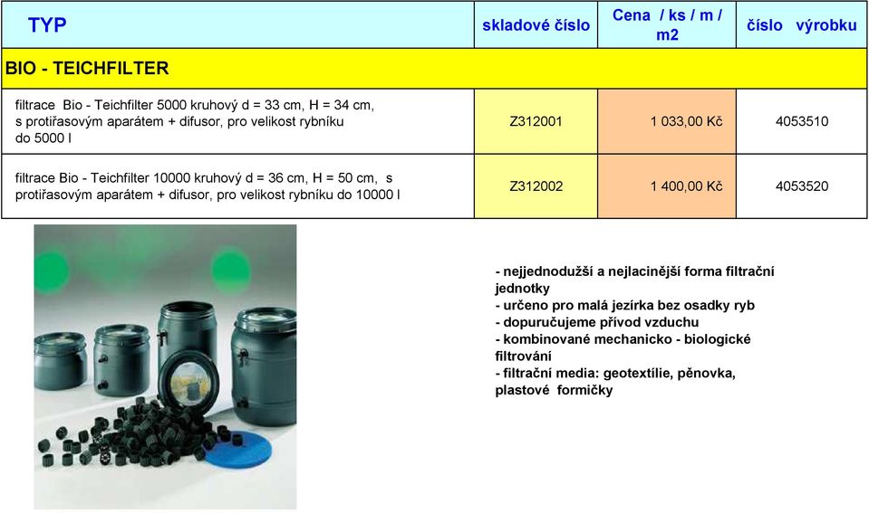 velikost rybníku do 10000 l Z312002 1 400,00 Kč 4053520 - nejjednodužší a nejlacinější forma filtrační jednotky - určeno pro malá jezírka bez