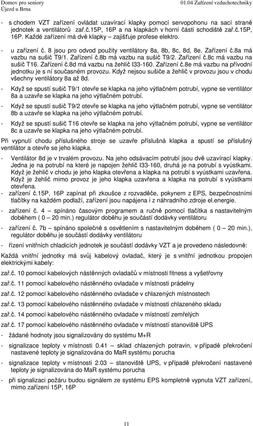 Zařízení č.8e má vazbu na přívodní jednotku je s ní současném provozu. Když nejsou sušiče a žehlič v provozu jsou v chodu všechny ventilátory 8a až 8d.