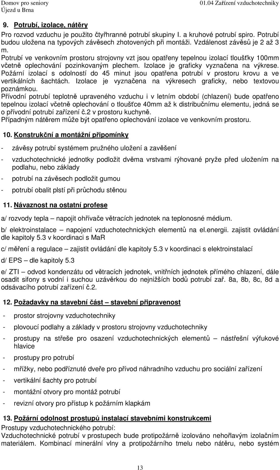 Izolace je graficky vyznačena na výkrese. Požární izolací s odolností do 45 minut jsou opatřena potrubí v prostoru krovu a ve vertikálních šachtách.