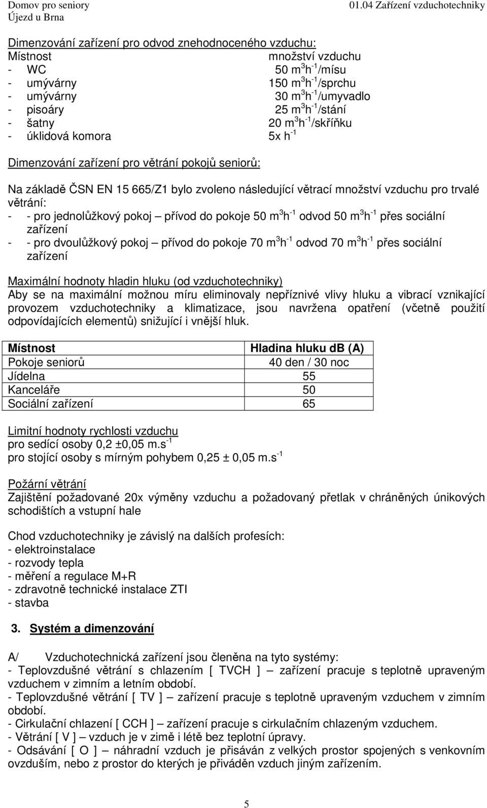 - - pro jednolůžkový pokoj přívod do pokoje 50 m 3 h -1 odvod 50 m 3 h -1 přes sociální zařízení - - pro dvoulůžkový pokoj přívod do pokoje 70 m 3 h -1 odvod 70 m 3 h -1 přes sociální zařízení