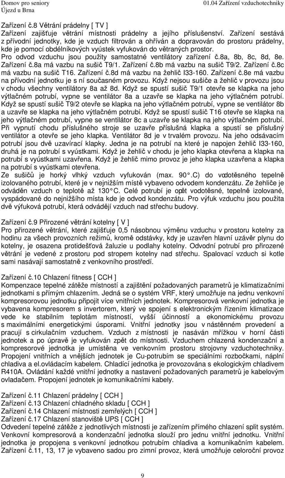 Pro odvod vzduchu jsou použity samostatné ventilátory zařízení č.8a, 8b, 8c, 8d, 8e. Zařízení č.8a má vazbu na sušič T9/1. Zařízení č.8b má vazbu na sušič T9/2. Zařízení č.8c má vazbu na sušič T16.