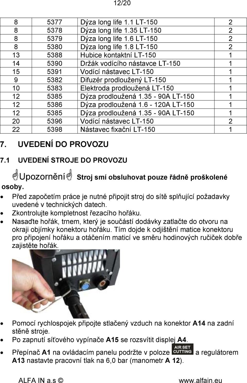 5385 Dýza prodloužená 1.35-90A LT-150 1 12 5386 Dýza prodloužená 1.6-120A LT-150 1 12 5385 Dýza prodloužená 1.35-90A LT-150 1 20 5396 Vodící nástavec LT-150 2 22 5398 Nástavec fixační LT-150 1 7.