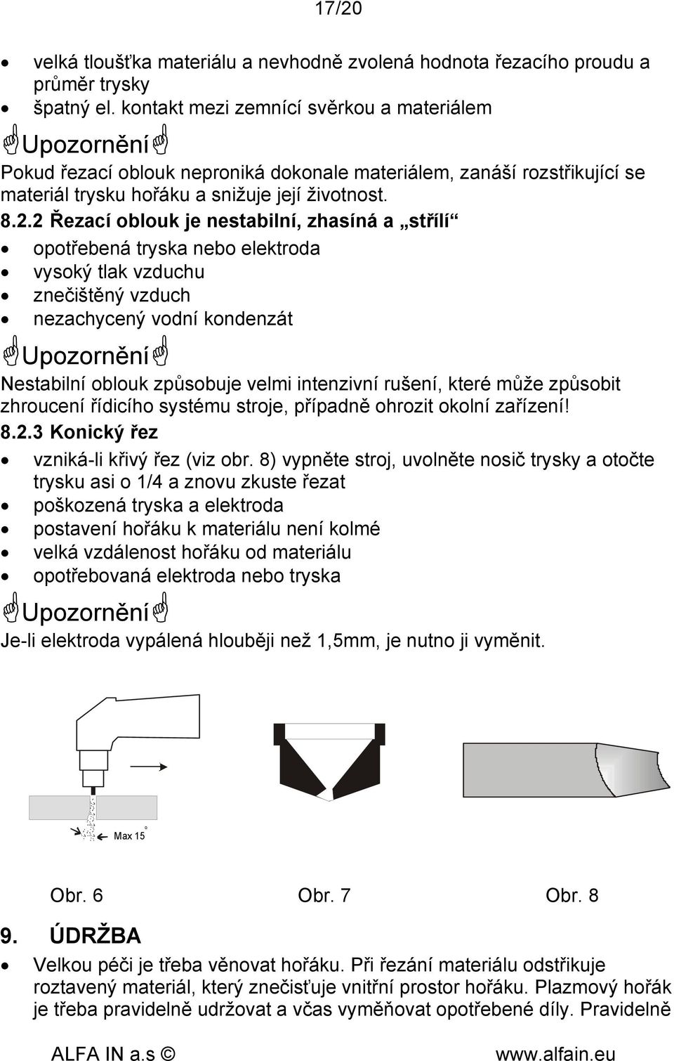 2 Řezací oblouk je nestabilní, zhasíná a střílí opotřebená tryska nebo elektroda vysoký tlak vzduchu znečištěný vzduch nezachycený vodní kondenzát Upozornění Nestabilní oblouk způsobuje velmi